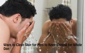5 Ways to Clean Skin for Men to Keep Shining for Whole Day