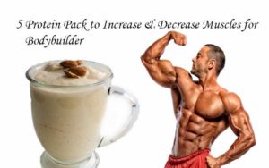 5 Protein Pack to Increase & Decrease Muscles for Bodybuilder