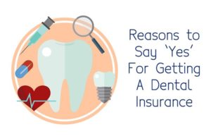 Reasons to Say ‘Yes’ For Getting A Dental Insurance