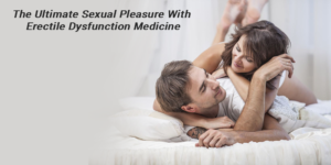 The Ultimate Sexual Pleasure With Erectile Dysfunction Medicine