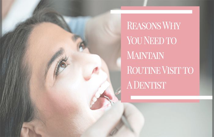 Reasons Why You Need to Maintain Routine Visit to A Dentist