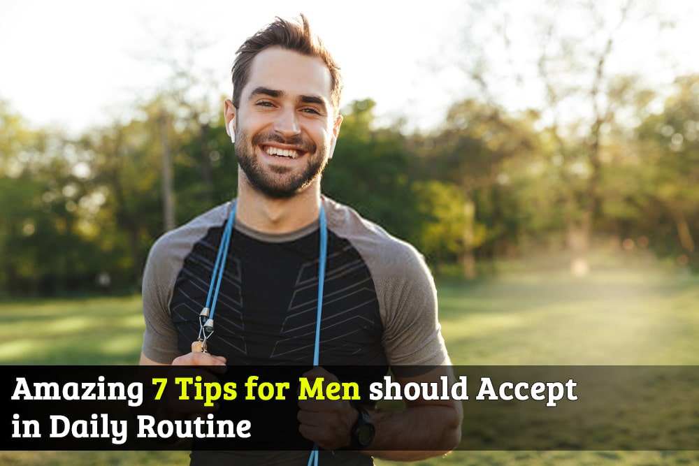 Amazing 7 Tips for Men should accept in Daily Routine