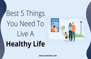 Best 5 Things You Need To Know To Live A Healthy Life