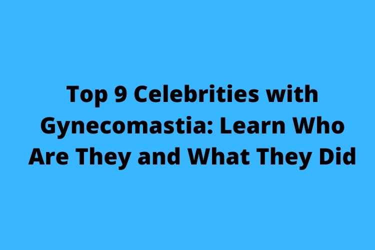 Top 9 Celebrities with Gynecomastia: Learn Who Are They and What They Did