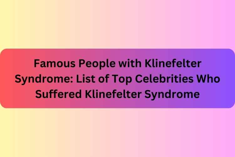 Famous People with Klinefelter Syndrome: List of Top Celebrities Who Suffered Klinefelter Syndrome
